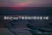 黑料社app下载官网问题排查详解