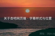 关于杏吧网页端 · 字幕样式与位置