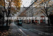 妖精影院官网更顺畅的播放实操