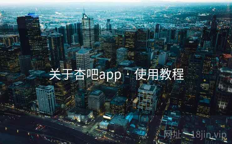 关于杏吧app · 使用教程 关于杏吧app · 使用教程