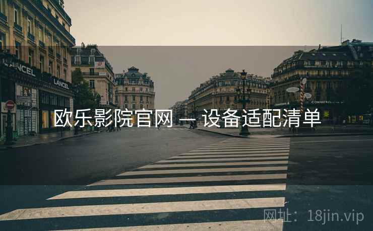 欧乐影院官网 — 设备适配清单 欧乐影院官网 — 设备适配清单