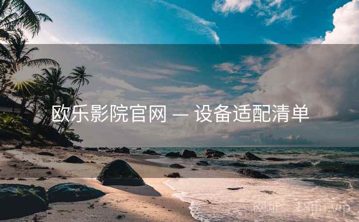 欧乐影院官网 — 设备适配清单 欧乐影院官网 — 设备适配清单