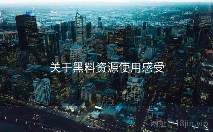 关于黑料资源使用感受 关于黑料资源使用感受