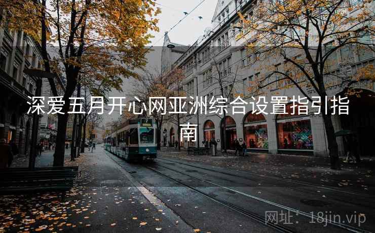 深爱五月开心网亚洲综合设置指引指南