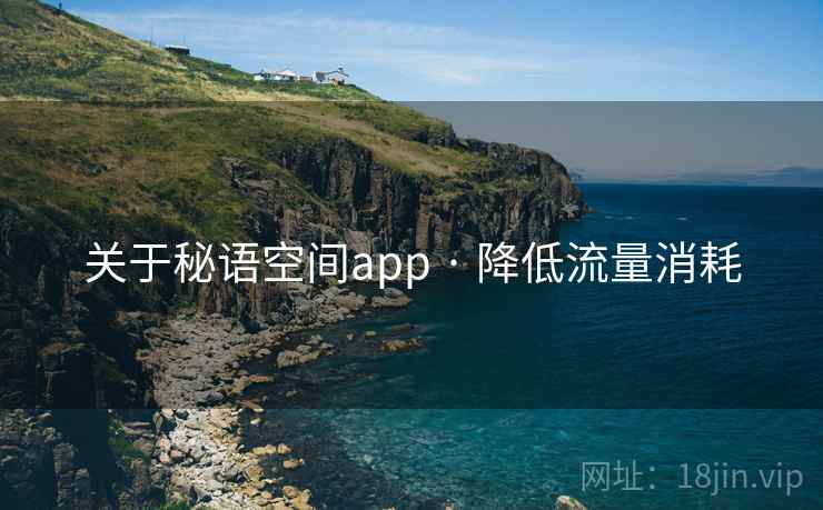 关于秘语空间app · 降低流量消耗 关于秘语空间app · 降低流量消耗