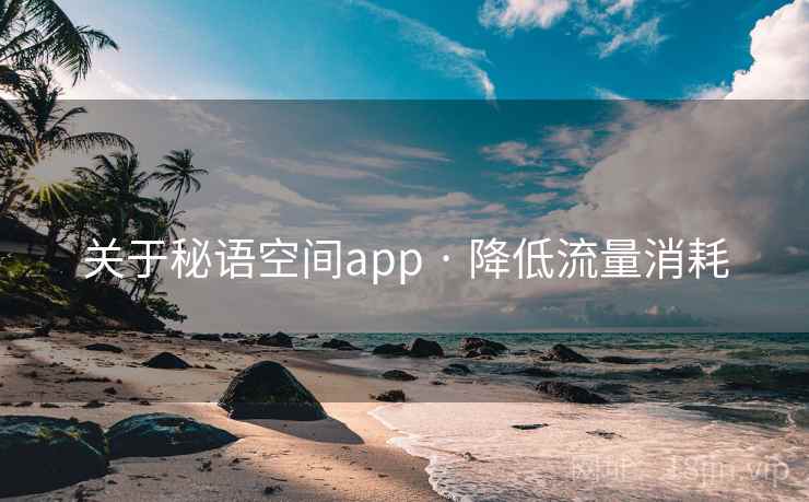 关于秘语空间app · 降低流量消耗 关于秘语空间app · 降低流量消耗