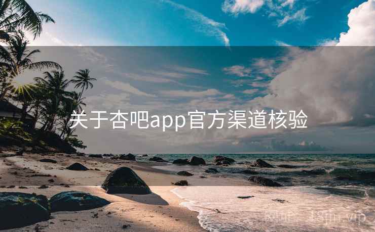 关于杏吧app官方渠道核验