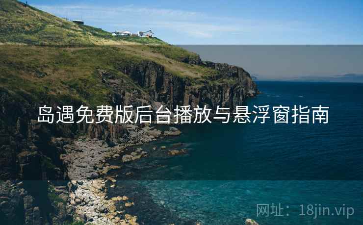岛遇免费版后台播放与悬浮窗指南 岛遇免费版后台播放与悬浮窗指南