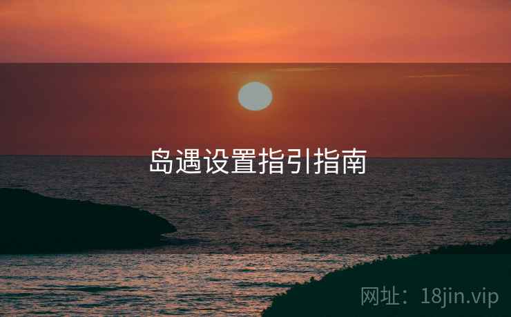 岛遇设置指引指南 岛遇设置指引指南