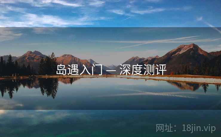 岛遇入门 — 深度测评