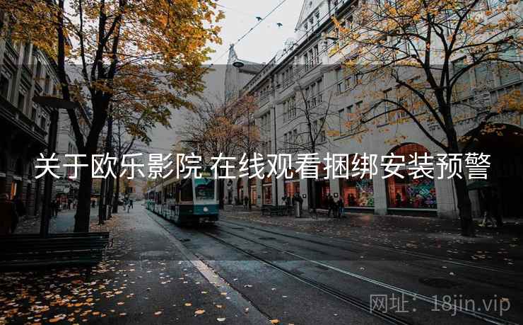 关于欧乐影院 在线观看捆绑安装预警 关于欧乐影院 在线观看捆绑安装预警