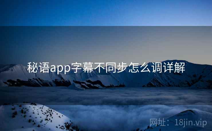 秘语app字幕不同步怎么调详解