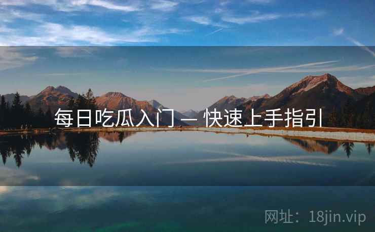 每日吃瓜入门 — 快速上手指引 每日吃瓜入门 — 快速上手指引