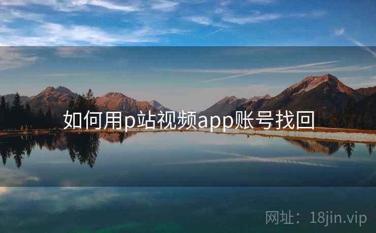 如何用p站视频app账号找回 如何用p站视频app账号找回