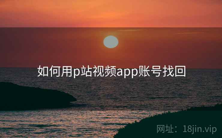 如何用p站视频app账号找回 如何用p站视频app账号找回