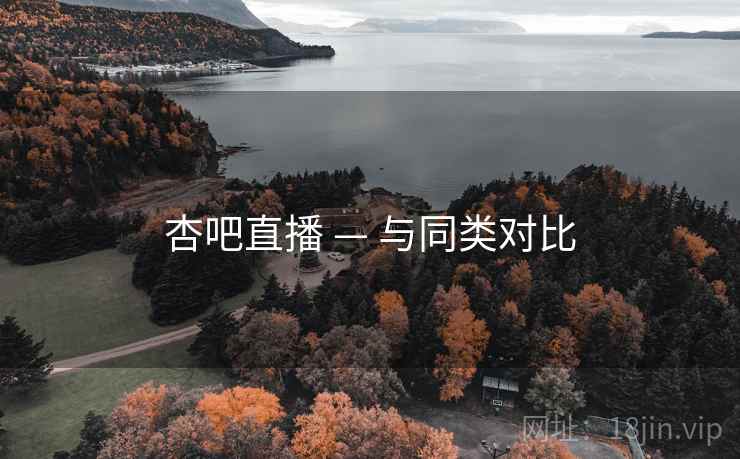 杏吧直播 — 与同类对比 杏吧直播 — 与同类对比