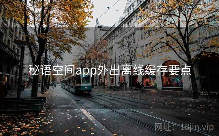秘语空间app外出离线缓存要点 秘语空间app外出离线缓存要点